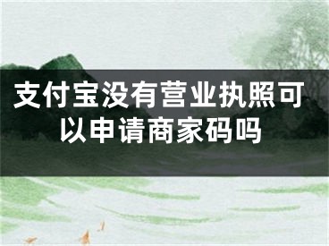 支付宝没有营业执照可以申请商家码吗