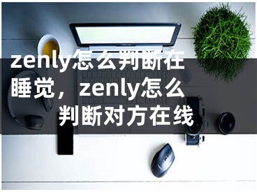 zenly怎么判断在睡觉，zenly怎么判断对方在线