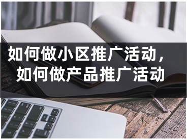 如何做小区推广活动，如何做产品推广活动