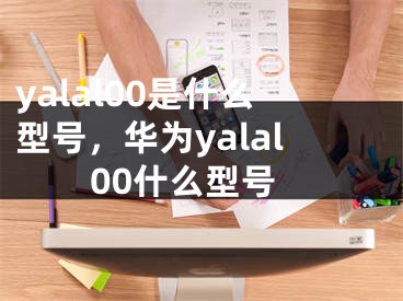 yalal00是什么型号，华为yalal00什么型号