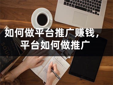 如何做平台推广赚钱,平台如何做推广