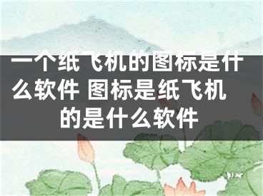 一个纸飞机的图标是什么软件 图标是纸飞机的是什么软件