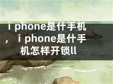 ⅰphone是什手机，ⅰphone是什手机怎样开锁ll