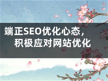 端正SEO优化心态，积极应对网站优化 