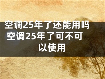 空调25年了还能用吗 空调25年了可不可以使用