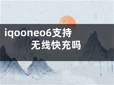 iqooneo6支持无线快充吗