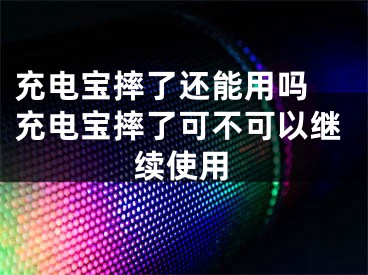 充电宝摔了还能用吗 充电宝摔了可不可以继续使用