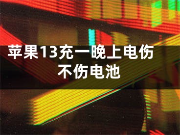 苹果13充一晚上电伤不伤电池