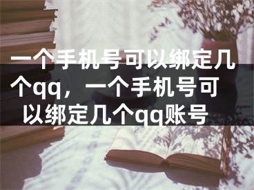 一个手机号可以绑定几个qq，一个手机号可以绑定几个qq账号