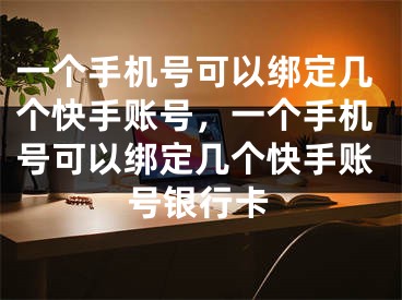 一个手机号可以绑定几个快手账号，一个手机号可以绑定几个快手账号银行卡