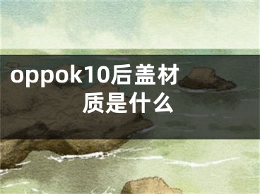 oppok10后盖材质是什么