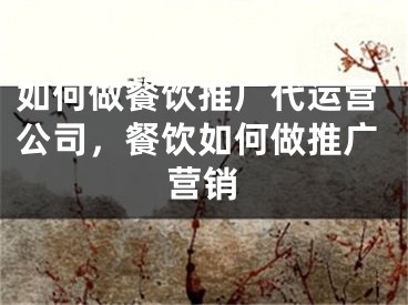 如何做餐饮推广代运营公司，餐饮如何做推广营销