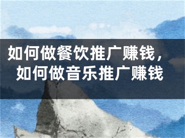 如何做餐饮推广赚钱，如何做音乐推广赚钱