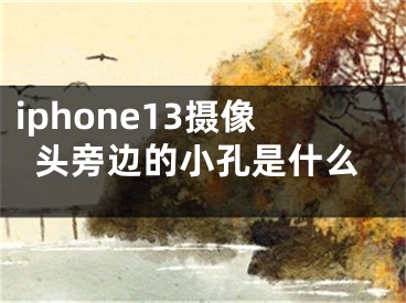 iphone13摄像头旁边的小孔是什么