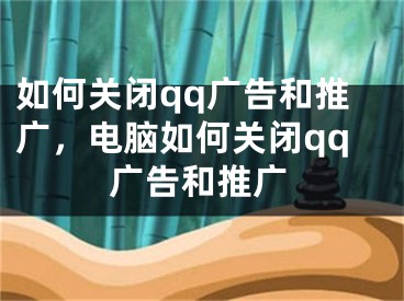 如何关闭qq广告和推广，电脑如何关闭qq广告和推广 