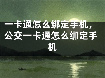 一卡通怎么绑定手机，公交一卡通怎么绑定手机