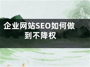 企业网站SEO如何做到不降权  