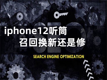 iphone12听筒召回换新还是修