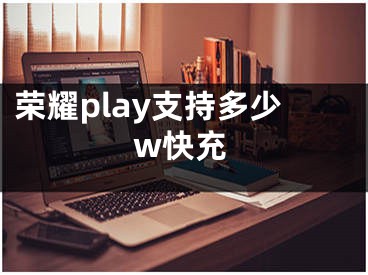 荣耀play支持多少w快充