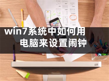 win7系统中如何用电脑来设置闹钟