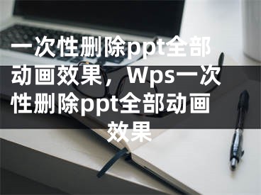 一次性删除ppt全部动画效果，Wps一次性删除ppt全部动画效果