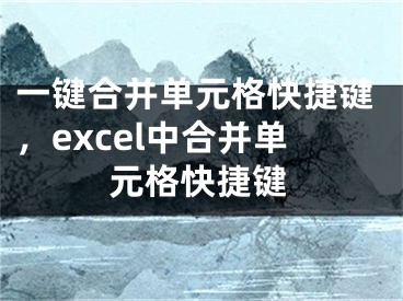 一键合并单元格快捷键，excel中合并单元格快捷键