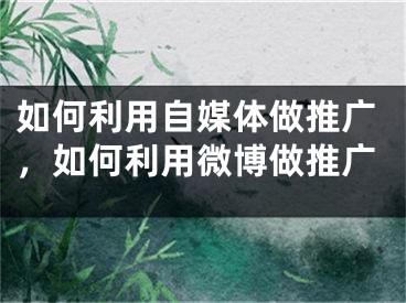 如何利用自媒体做推广，如何利用微博做推广