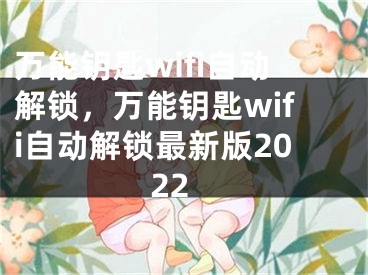 万能钥匙wifi自动解锁，万能钥匙wifi自动解锁最新版2022