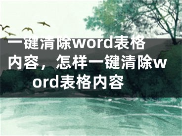 一键清除word表格内容，怎样一键清除word表格内容