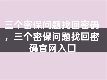 三个密保问题找回密码，三个密保问题找回密码官网入囗