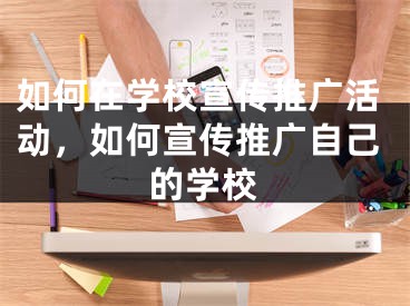 如何在学校宣传推广活动，如何宣传推广自己的学校