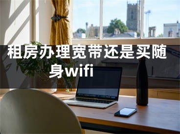 租房办理宽带还是买随身wifi