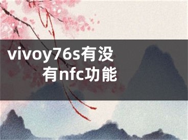 vivoy76s有没有nfc功能