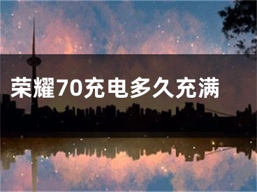 荣耀70充电多久充满