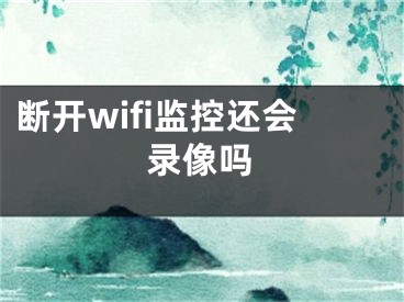 断开wifi监控还会录像吗 