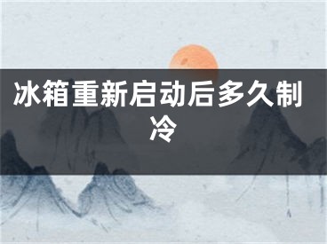 冰箱重新启动后多久制冷