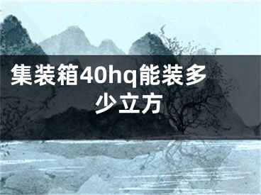 集装箱40hq能装多少立方