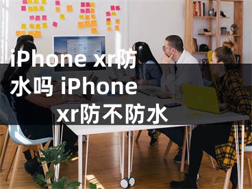 iPhone xr防水吗 iPhone xr防不防水