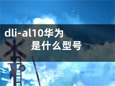 dli-al10华为是什么型号