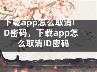 下载app怎么取消ID密码，下载app怎么取消ID密码