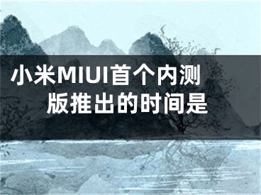 小米MIUI首个内测版推出的时间是
