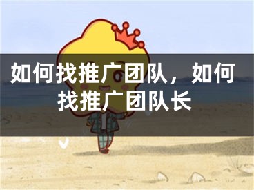 如何找推广团队，如何找推广团队长