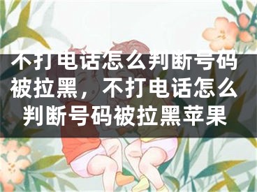 不打电话怎么判断号码被拉黑，不打电话怎么判断号码被拉黑苹果