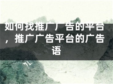 如何找推广广告的平台，推广广告平台的广告语
