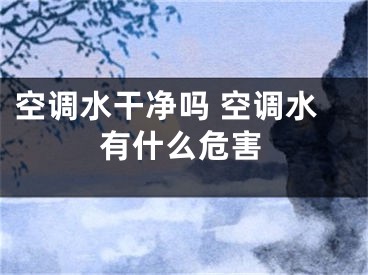 空调水干净吗 空调水有什么危害