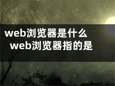 web浏览器是什么 web浏览器指的是