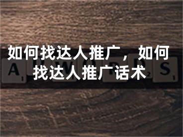 如何找达人推广，如何找达人推广话术