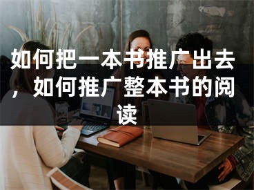 如何把一本书推广出去，如何推广整本书的阅读