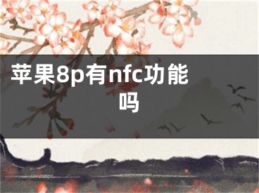 苹果8p有nfc功能吗