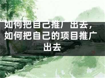 如何把自己推广出去，如何把自己的项目推广出去